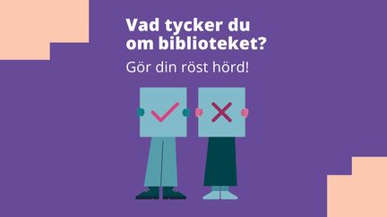 Text: Vad tycker du om biblioteket? Gör din röst hörd! Illustration av två personer som håller upp plakat med ett kryss och en bock på.